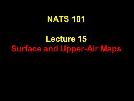NATS 101 Lecture 15 Surface and Upper-Air Maps. Supplemental References for Today’s Lecture Gedzelman, S. D., 1980: The Science and Wonders of the Atmosphere.