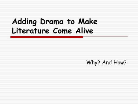 Adding Drama to Make Literature Come Alive Why? And How?