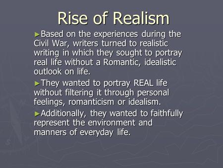 Rise of Realism ► Based on the experiences during the Civil War, writers turned to realistic writing in which they sought to portray real life without.