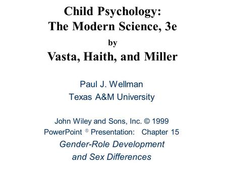 Child Psychology: The Modern Science, 3e by Vasta, Haith, and Miller Paul J. Wellman Texas A&M University John Wiley and Sons, Inc. © 1999 PowerPoint 