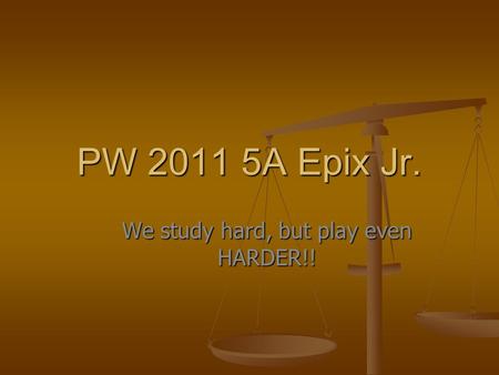 PW 2011 5A Epix Jr. We study hard, but play even HARDER!!
