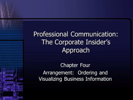Professional Communication: The Corporate Insider’s Approach Chapter Four Arrangement: Ordering and Visualizing Business Information.