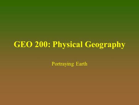 GEO 200: Physical Geography Portraying Earth. Rev. 19 January 2006Portraying Earth2 The Earth’s surface is the focus of the geographer’s interest. The.
