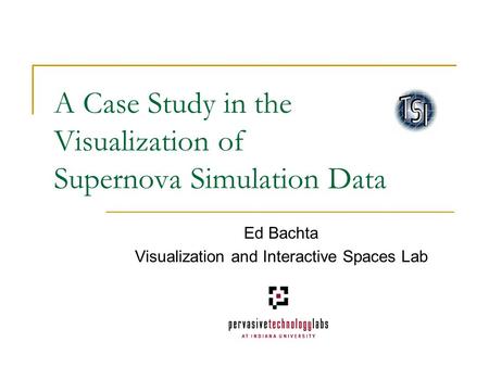 A Case Study in the Visualization of Supernova Simulation Data Ed Bachta Visualization and Interactive Spaces Lab.