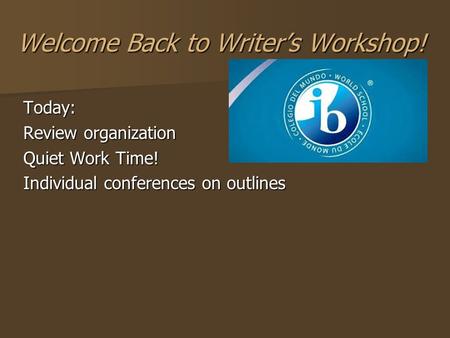 Welcome Back to Writer’s Workshop! Today: Review organization Quiet Work Time! Individual conferences on outlines.