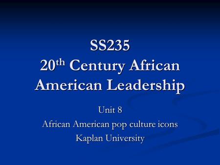 SS235 20 th Century African American Leadership Unit 8 African American pop culture icons Kaplan University.