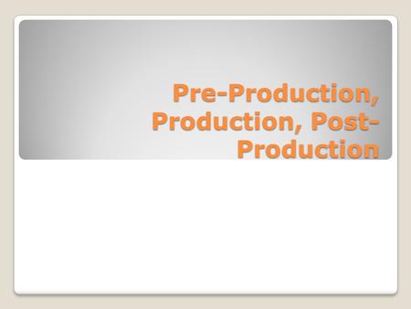 Pre-Production, Production, Post-Production