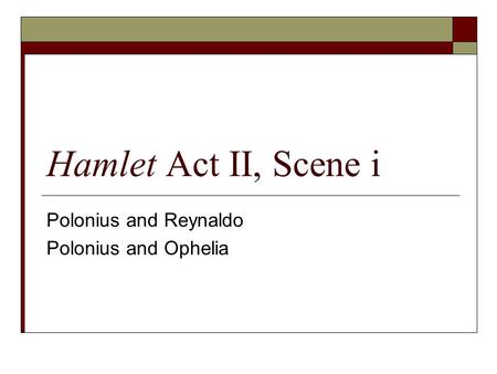 Hamlet Act II, Scene i Polonius and Reynaldo Polonius and Ophelia.