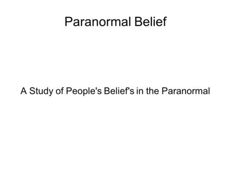 Paranormal Belief A Study of People's Belief's in the Paranormal.