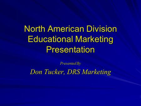 North American Division Educational Marketing Presentation Presented By Don Tucker, DRS Marketing.