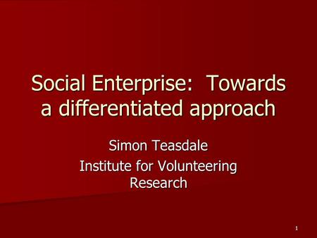 1 Social Enterprise: Towards a differentiated approach Simon Teasdale Institute for Volunteering Research.