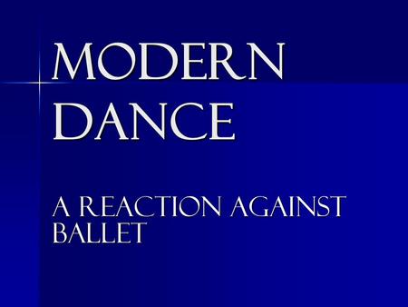 MODERN DANCE A reaction against ballet. The early 1900’s-1930’s embraced the careers of American dancers who changed the traditional idea of classical.