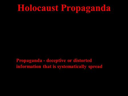 Holocaust Propaganda Propaganda - deceptive or distorted information that is systematically spread.