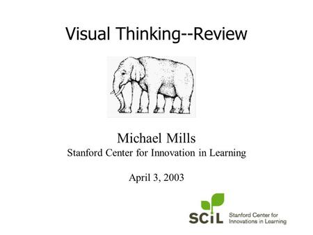Visual Thinking--Review Michael Mills Stanford Center for Innovation in Learning April 3, 2003.