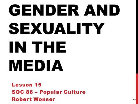 GENDER AND SEXUALITY IN THE MEDIA Lesson 15 SOC 86 – Popular Culture Robert Wonser 1.