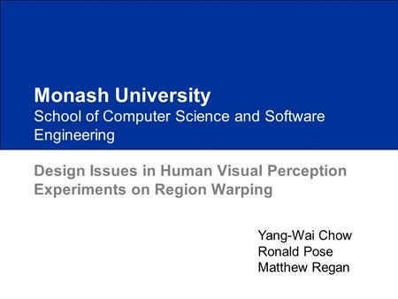School of Computer Science and Software Engineering Design Issues in Human Visual Perception Experiments on Region Warping Monash University Yang-Wai Chow.