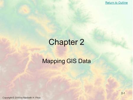 Return to Outline Copyright © 2009 by Maribeth H. Price 2-1 Chapter 2 Mapping GIS Data.