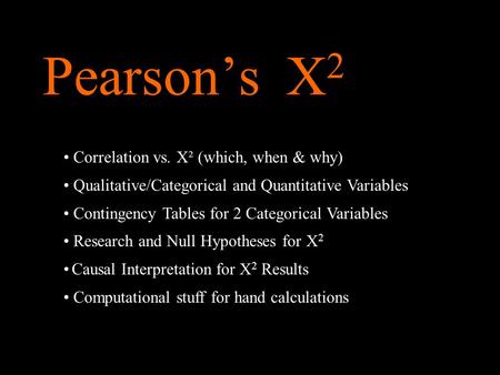 Pearson’s X 2 Correlation vs. X² (which, when & why) Qualitative/Categorical and Quantitative Variables Contingency Tables for 2 Categorical Variables.