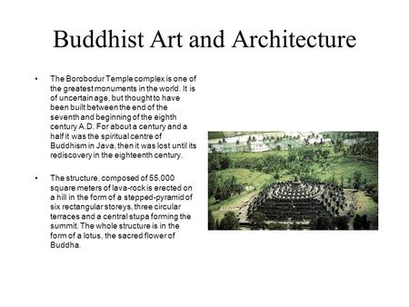 Buddhist Art and Architecture The Borobodur Temple complex is one of the greatest monuments in the world. It is of uncertain age, but thought to have been.