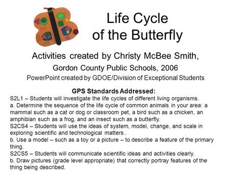 Life Cycle of the Butterfly Activities created by Christy McBee Smith, Gordon County Public Schools, 2006 PowerPoint created by GDOE/Division of Exceptional.