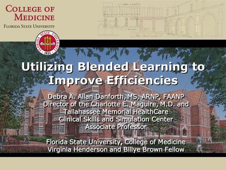 Utilizing Blended Learning to Improve Efficiencies Debra A. Allan Danforth, MS, ARNP, FAANP Director of the Charlotte E. Maguire, M.D. and Tallahassee.
