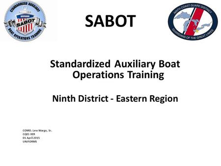 SABOT Standardized Auxiliary Boat Operations Training Ninth District - Eastern Region COMO. Lew Wargo, Sr. CQEC-9ER 01 April 2015 UNIFORMS.