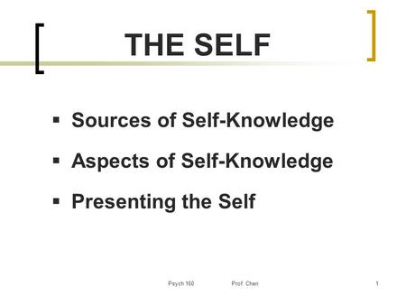 Psych 160 Prof. Chen1 THE SELF  Sources of Self-Knowledge  Aspects of Self-Knowledge  Presenting the Self.