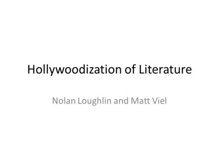 Hollywoodization of Literature Nolan Loughlin and Matt Viel.