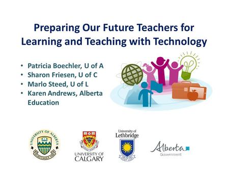 Preparing Our Future Teachers for Learning and Teaching with Technology Patricia Boechler, U of A Sharon Friesen, U of C Marlo Steed, U of L Karen Andrews,