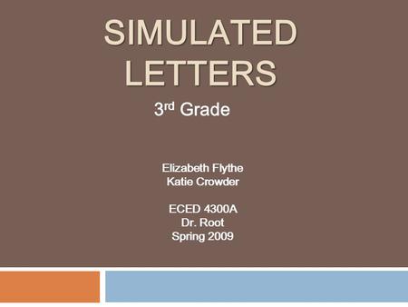 SIMULATED LETTERS Elizabeth Flythe Katie Crowder ECED 4300A Dr. Root Spring 2009 3 rd Grade.