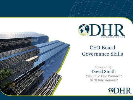 CEO Board Governance Skills Presented by: David Smith Executive Vice President DHR International.