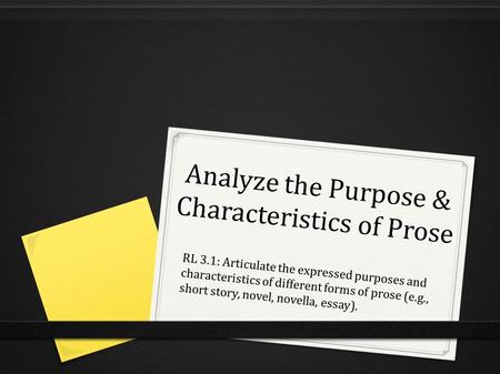 Analyze the Purpose & Characteristics of Prose RL 3.1: Articulate the expressed purposes and characteristics of different forms of prose (e.g., short story,