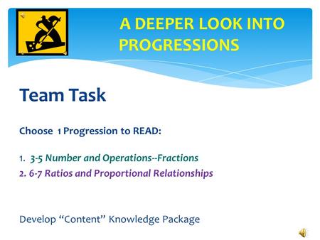 Team Task Choose 1 Progression to READ: 1. 3-5 Number and Operations--Fractions 2. 6-7 Ratios and Proportional Relationships Develop “Content” Knowledge.