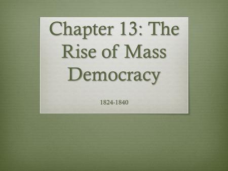 Chapter 13: The Rise of Mass Democracy 1824-1840.