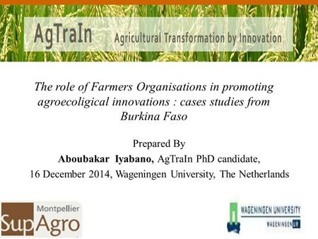 Prepared By Aboubakar Iyabano, AgTraIn PhD candidate, 16 December 2014, Wageningen University, The Netherlands The role of Farmers Organisations in promoting.