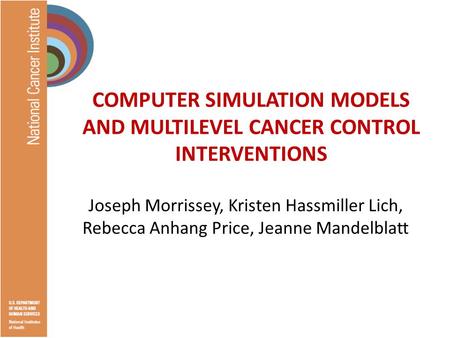 COMPUTER SIMULATION MODELS AND MULTILEVEL CANCER CONTROL INTERVENTIONS Joseph Morrissey, Kristen Hassmiller Lich, Rebecca Anhang Price, Jeanne Mandelblatt.