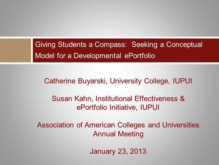 Catherine Buyarski, University College, IUPUI Susan Kahn, Institutional Effectiveness & ePortfolio Initiative, IUPUI Association of American Colleges and.
