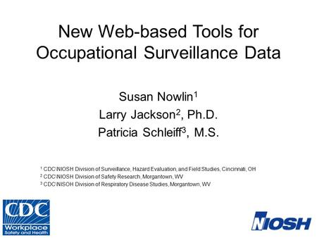 New Web-based Tools for Occupational Surveillance Data Susan Nowlin 1 Larry Jackson 2, Ph.D. Patricia Schleiff 3, M.S. 1 CDC\NIOSH Division of Surveillance,