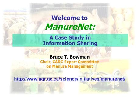 Bruce T. Bowman Chair, CARC Expert Committee on Manure Management  Welcome to ManureNet: A Case Study.