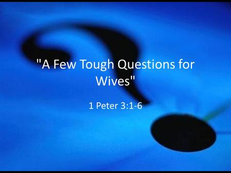 A Few Tough Questions for Wives 1 Peter 3:1-6. Do My Children Know I Put God First And My Husband Second? 1 Peter 3:1-2 1 Corinthians 7:16 Proverbs.