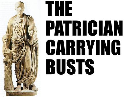 THE PATRICIAN CARRYING BUSTS. The Patrician and His Busts.