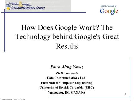 1 How Does Google Work? The Technology behind Google's Great Results Emre Altug Yavuz Ph.D. candidate Data Communications Lab. Electrical & Computer Engineering.