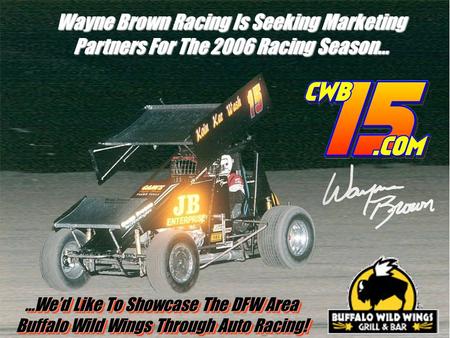 Wayne Brown Racing Is Seeking Marketing Partners For The 2006 Racing Season… …We’d Like To Showcase The DFW Area Buffalo Wild Wings Through Auto Racing!