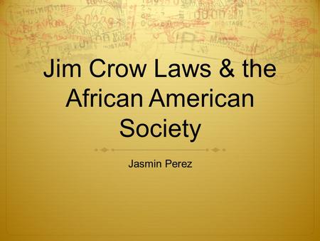 Jim Crow Laws & the African American Society Jasmin Perez.