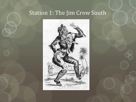 Station 1: The Jim Crow South. Origins of Jim Crow The term Jim Crow originated in a song performed by Daddy Rice, a white minstrel show entertainer in.