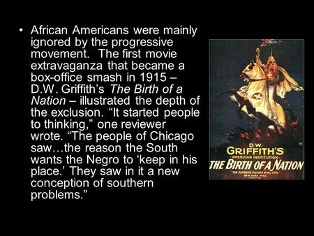 African Americans were mainly ignored by the progressive movement. The first movie extravaganza that became a box-office smash in 1915 – D.W. Griffith’s.