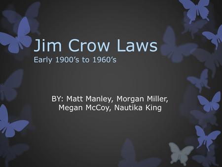 Jim Crow Laws Early 1900’s to 1960’s BY: Matt Manley, Morgan Miller, Megan McCoy, Nautika King.