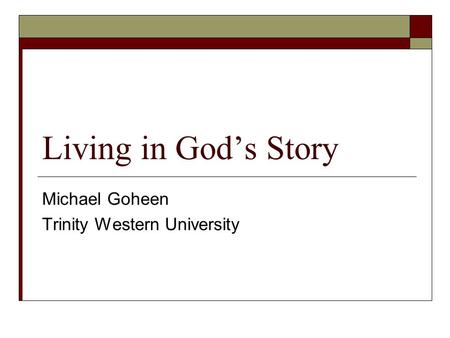 Living in God’s Story Michael Goheen Trinity Western University.