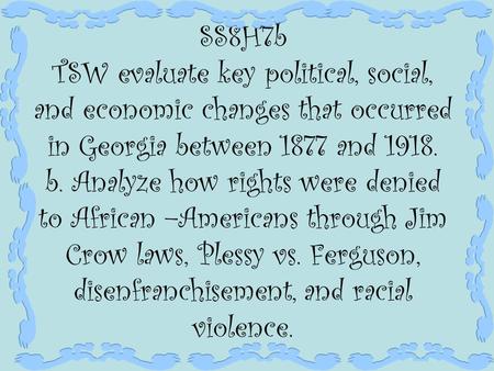 SS8H7b TSW evaluate key political, social, and economic changes that occurred in Georgia between 1877 and 1918. b. Analyze how rights were denied to African.