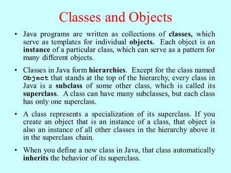 Classes and Objects Java programs are written as collections of classes, which serve as templates for individual objects. Each object is an instance of.